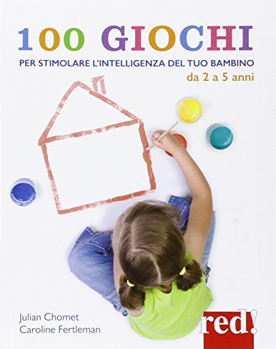 100 giochi per stimolare giorno per giorno l'intelligenza del tuo bambino. Da 2 a 5 anni