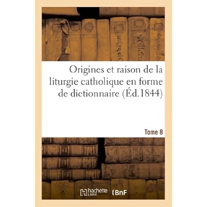 Origines et raison de la liturgie catholique en forme de dictionnaire. Tome 8: , suivies de la Liturgie arménienne