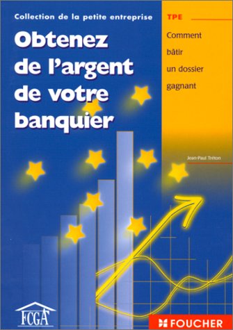 Obtenez de l'argent de votre banquier : Comment bâtir un dossier gagnant Obtenez de l'argent de votre banquier : Comment bâtir un dossier gagnant