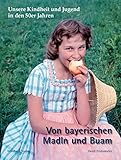 Unsere Kindheit und Jugend in den 50er Jahren: Von bayerischen Madln und Buam by