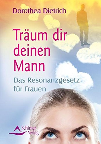 Träum dir deinen Mann: Das Resonanzgesetz für Frauen