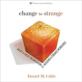 Change to Strange: Create a Great Organization by Building a Strange Workforce by