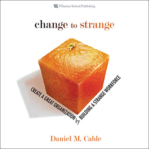 Change to Strange: Create a Great Organization by Building a Strange Workforce