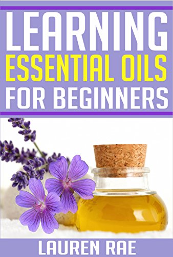 Learning Essential Oils for Beginners: Benefits and Uses of Essential Oils (essential oils, essentia Learning Essential Oils for Beginners: Benefits and Uses of Essential Oils (essential oils, essentia