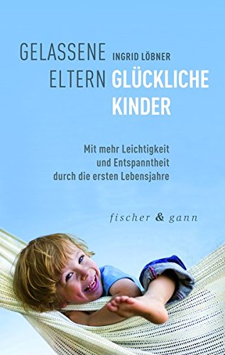 Download Gelassene Eltern-Glückliche Kinder: Mit mehr Leichtigkeit und Entspanntheit durch die ersten sechs Lebensjahre