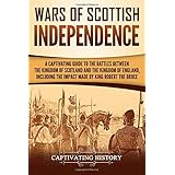 Wars of Scottish Independence: A Captivating Guide to the Battles Between the Kingdom of Scotland and the Kingdom of England, Including the Impact Made by King Robert the Bruce