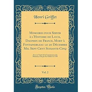 Memoires Pour Servir À l'Histoire de Louis, Dauphin de France, Mort À Fontainebleau Le 20 Décembre Mil Sept Cent Soixante-Cinq, Vol. 2: Avec Un Traité ... Fait Par Ses Ordres En 1758 (Classic Reprint)