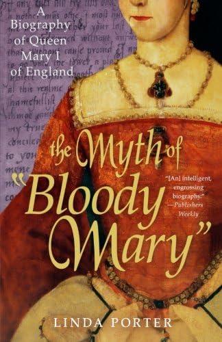 The Myth of Bloody Mary: A Biography of Queen Mary I of England