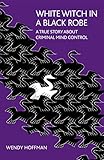 White Witch in a Black Robe: A True Story About Criminal Mind Control (English Edition) by 