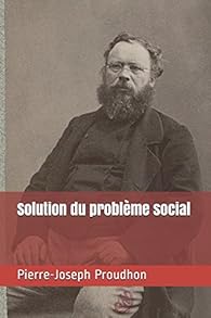 Solution Du Probleme Social Pierre Joseph Proudhon Babelio