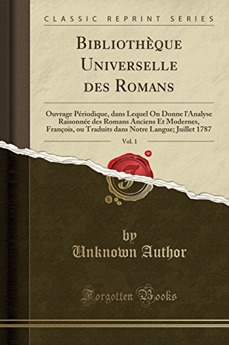 Bibliotheque Universelle Des Romans, Vol. 1: Ouvrage Periodique, Dans Lequel on Donne L'Analyse Raisonnee Des Romans Anciens Et Modernes, Francois, Ou ... Notre Langue; Juillet 1787 (Classic Reprint)