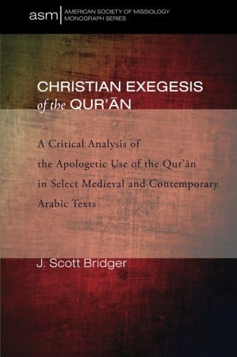 Christian Exegesis of the Qur'an: A Critical Analysis of the Apologetic Use of the Qur'an in Select Medieval and Contemporary Arabic Texts (American Society of Missiology Monograph)