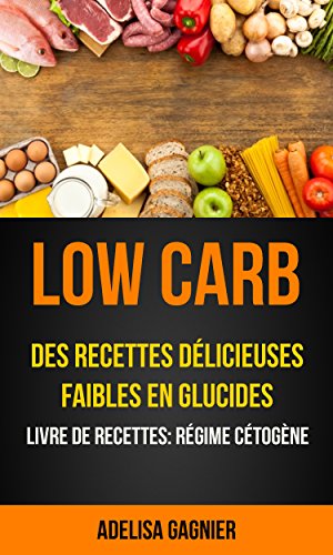Low Carb: Des recettes délicieuses faibles en glucides (Livre De Recettes: Régime Cétogène)