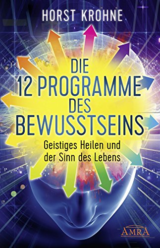 Die 12 Programme des Bewusstseins: Geistiges Heilen und der Sinn des Lebens