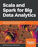Scala and Spark for Big Data Analytics: Explore the concepts of functional programming, data streaming, and machine learning (English Edition) by 