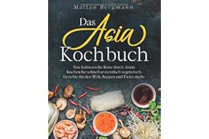 Das Asia Kochbuch: Ihre kulinarische Reise durch Asien. Kochen Sie schnell und einfach vegetarisch, Gerichte für den Wok, Suppen und Vieles mehr.