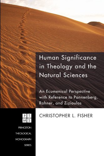 Human Significance in Theology and the Natural Sciences: An Ecumenical Perspective with Reference to Pannenberg, Rahner, and Zizioulas (Princeton Theological Monograph Series)