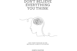 Don't Believe Everything You Think: Why Your Thinking Is The Beginning & End Of Suffering