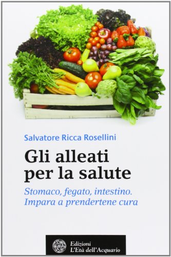 Gli alleati per la salute. Stomaco, fegato, intestino. Impara a prendertene cura