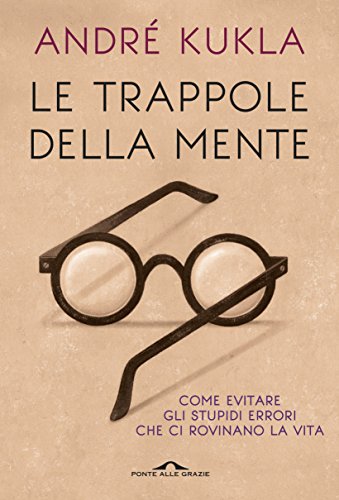 Le trappole della mente: Guida agli stupidi errori che ci rovinano la vita Le trappole della mente: Guida agli stupidi errori che ci rovinano la vita