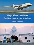 Wings Above the Planet: The History of Antonov Airlines by 