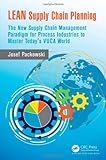 LEAN Supply Chain Planning: The New Supply Chain Management Paradigm for Process Industries to Master Today's VUCA World by 