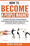 How to Become a People Magnet: 62 Simple Strategies to Build Powerful Relationships and Positively Impact the Lives of Everyone You Get in Touch with (Change your habits, change your life)