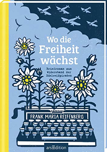 Wo die Freiheit wächst: Briefroman zum Widerstand der Edelweißpiraten