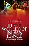 Illicit Worlds of Indian Dance: Cultures of Exclusion