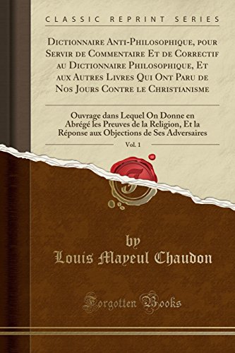 Dictionnaire Anti-Philosophique, Pour Servir de Commentaire Et de Correctif Au Dictionnaire Philosophique, Et Aux Autres Livres Qui Ont Paru de Nos ... Donne En Abrege Les Preuves de La Religion,