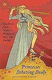 Princesses Behaving Badly: Real Stories from History Without the Fairy-Tale Endings by