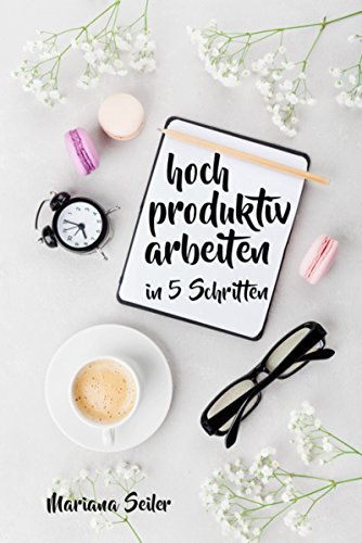 Produktivität: 5 SCHRITTE ZU UNGEWÖHNLICH HOHER PRODUKTIVITÄT MIT DEM RICHTIGEN SELBSTMANAGEMENT! In 5 Schritten hoch produktiv arbeiten! (Produktivität ... Projektmanagement, Stressbewältigung)