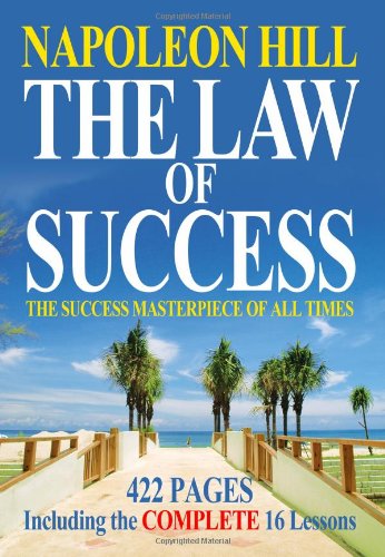 The Law of Success in 16 Lessons: Teaching, for the First Time in the History of the World, the True Philosophy Upon Which all Personal Success is Built