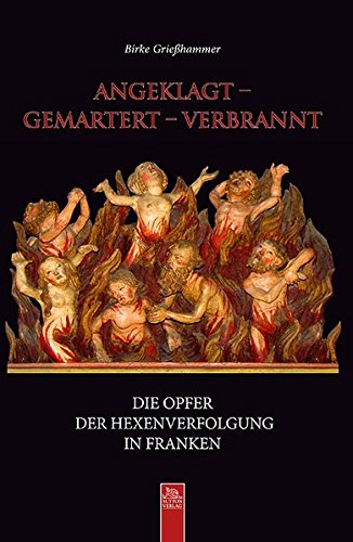 angeklagt - gemartert - verbrannt: Die Opfer der Hexenverfolgung in Franken (Heimatarchiv)