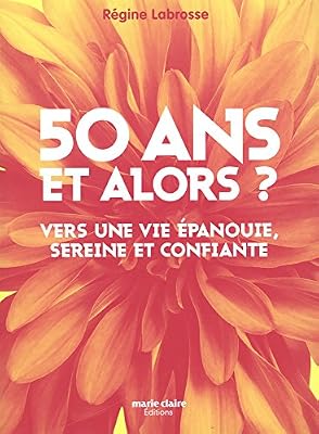 MARIE-CLAIRE 50 ans, et alors ? : Vers une vie épanouie, sereine et confiante