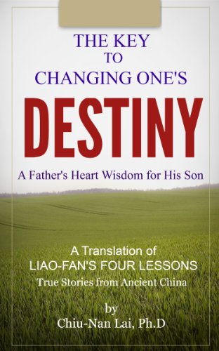 The Key to Changing One's Destiny - A Father's Heart Wisdom for His Son: A Translation of LIAO-FAN'S FOUR LESSONS - True Stories from Ancient China (English Edition)