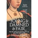 Young and Damned and Fair: The Life and Tragedy of Catherine Howard at the Court of Henry VIII