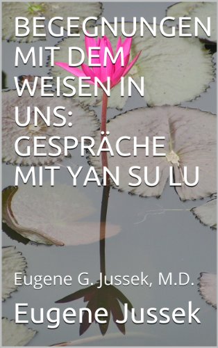 BEGEGNUNGEN MIT DEM WEISEN IN UNS: GESPRÄCHE MIT YAN SU LU: Eugene G. Jussek, M.D.