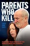 Parents Who Kill: Shocking True Stories of the World's Most Evil Parents.