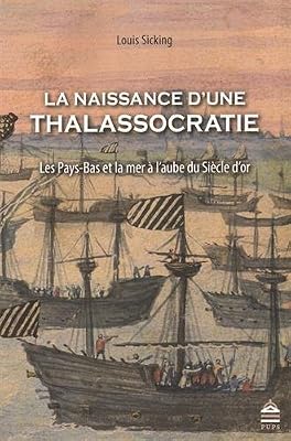 La Naissance D'une Thalassocratie - Les Pays-Bas Et La Mer À L'aube Du Siècle D'or
