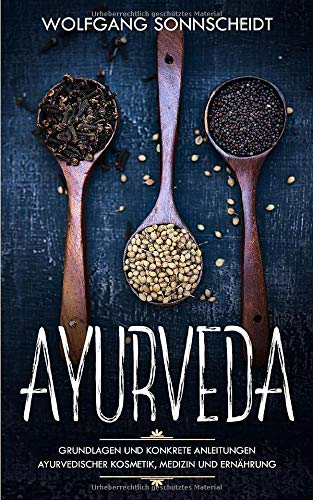 Ayurveda: Grundlagen und konkrete Anleitungen ayurvedischer Kosmetik, Medizin und Ernährung (inkl.