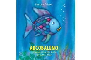 Arcobaleno, il pesciolino più bello di tutti i mari. Ediz. a colori