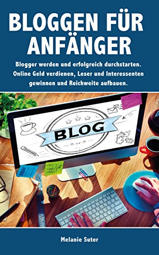 Bloggen für Anfänger: Blogger werden und erfolgreich durchstarten. Online Geld verdienen, Leser und Interessenten gewinnen und Reichweite aufbauen.