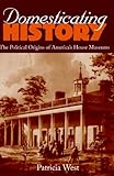Domesticating History: The Political Origins of America's House Museums (English Edition) by 