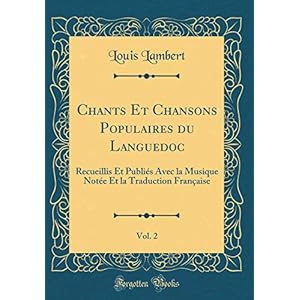 Chants Et Chansons Populaires Du Languedoc, Vol. 2: Recueillis Et Publiés Avec La Musique Notée Et La Traduction Française (Classic Reprint)