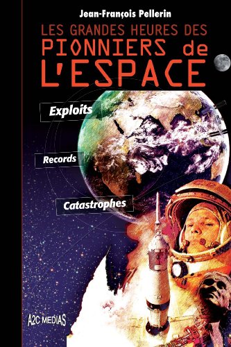 Download Les grandes heures des pionniers de l'espace: Exploits, records, catastrophes
