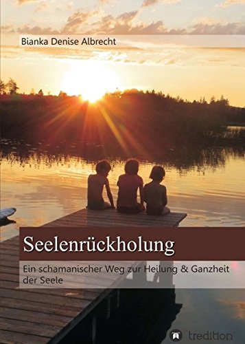 Seelenrückholung: Ein schamanischer Weg zur Heilung & Ganzheit der Seele