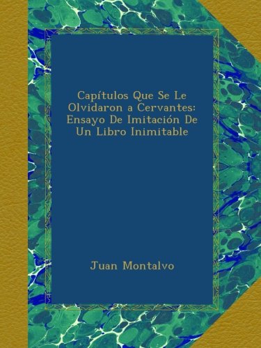Capítulos Que Se Le Olvidaron a Cervantes: Ensayo De Imitación De Un Libro Inimitable