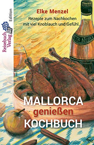 Mallorca genießen - Kochbuch: Rezepte zum Nachkochen mit viel Knoblauch und Gefühl Mallorca genießen - Kochbuch: Rezepte zum Nachkochen mit viel Knoblauch und Gefühl