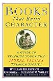 Books That Build Character: A Guide to Teaching Your Child Moral Values Through Stories by William Kilpatrick, Gregory Wolfe